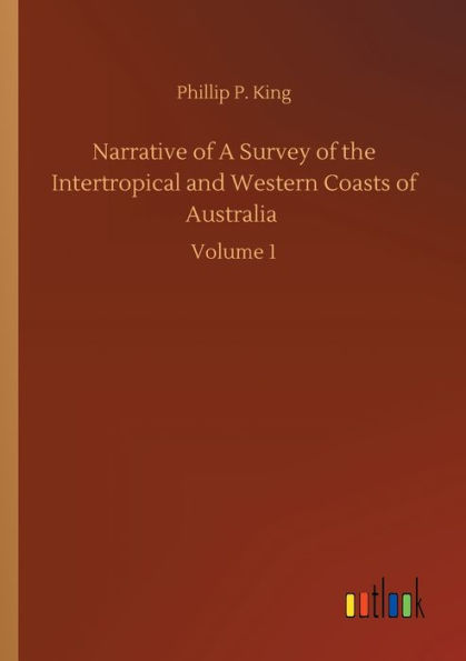 Narrative of A Survey the Intertropical and Western Coasts Australia: Volume 1