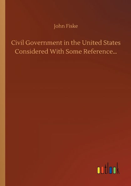 Civil Government the United States Considered With Some Reference...