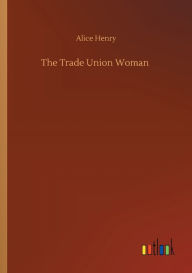 Title: The Trade Union Woman, Author: Alice Henry