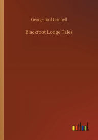 Title: Blackfoot Lodge Tales, Author: George Bird Grinnell