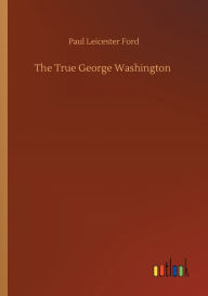 Title: The True George Washington, Author: Paul Leicester Ford