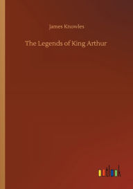 Title: The Legends of King Arthur, Author: James Knowles