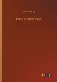 Title: Three Wonder Plays, Author: Lady Gregory