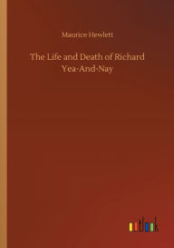 Title: The Life and Death of Richard Yea-And-Nay, Author: Maurice Hewlett