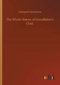 Title: The Whole History of Grandfather's Chair, Author: Nathaniel Hawthorne