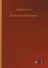 Title: The Women of the Caesars, Author: Guglielmo Ferrero