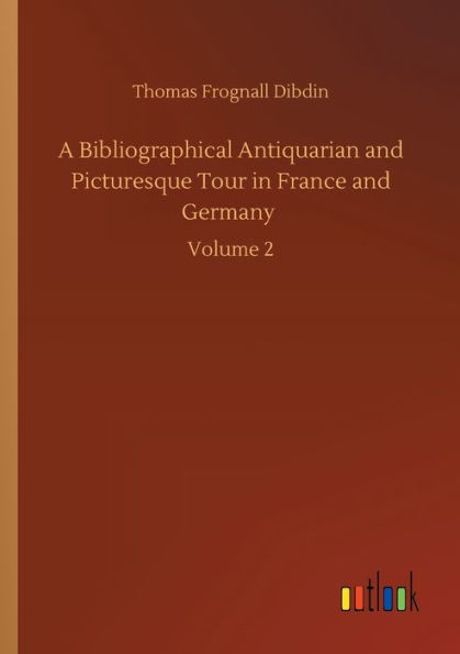 A Bibliographical Antiquarian and Picturesque Tour France Germany: Volume