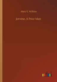 Title: Jerome, A Poor Man, Author: Mary E. Wilkins