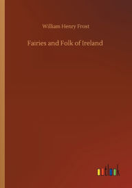 Title: Fairies and Folk of Ireland, Author: William Henry Frost