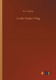 Title: Under Drake's Flag, Author: G.A. Henty