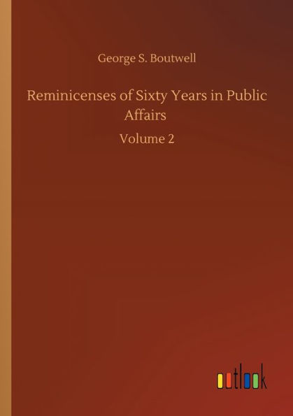 Reminicenses of Sixty Years Public Affairs: Volume 2