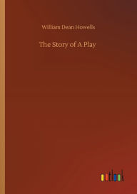 Title: The Story of A Play, Author: William Dean Howells