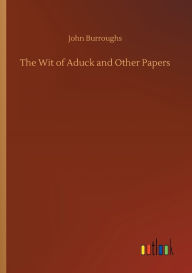 Title: The Wit of Aduck and Other Papers, Author: John Burroughs