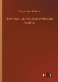 Title: Three Boys: Or, the Chiefs of the Clan Mackhai, Author: George Manville Fenn