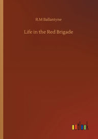 Title: Life in the Red Brigade, Author: Robert Michael Ballantyne