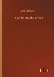 Title: The Settler and the Savage, Author: R.M Ballantyne