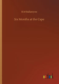 Title: Six Months at the Cape, Author: Robert Michael Ballantyne