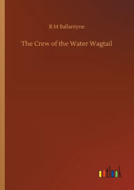 Title: The Crew of the Water Wagtail, Author: Robert Michael Ballantyne