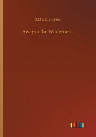 Title: Away in the Wilderness, Author: Robert Michael Ballantyne