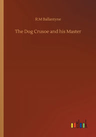 Title: The Dog Crusoe and his Master, Author: R.M Ballantyne