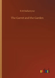 Title: The Garret and the Garden, Author: R.M Ballantyne