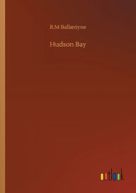 Title: Hudson Bay, Author: R.M Ballantyne