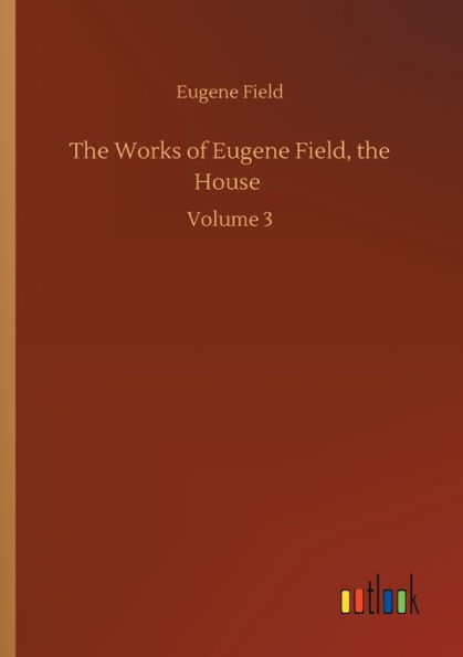 the Works of Eugene Field, House: Volume 3