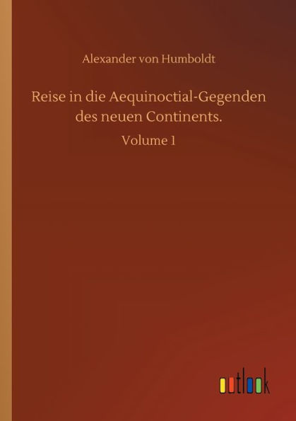 Reise die Aequinoctial-Gegenden des neuen Continents.: Volume 1