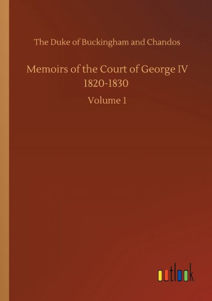Memoirs of the Court George IV 1820-1830: Volume 1