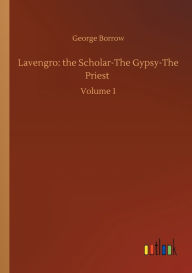 Title: Lavengro: the Scholar-The Gypsy-The Priest: Volume 1, Author: George Borrow