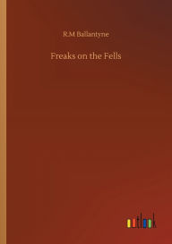 Title: Freaks on the Fells, Author: Robert Michael Ballantyne