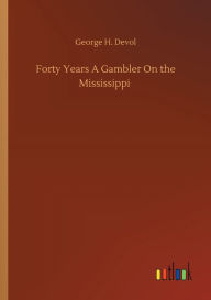 Title: Forty Years A Gambler On the Mississippi, Author: George H. Devol