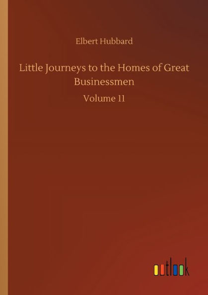 Little Journeys to the Homes of Great Businessmen: Volume 11