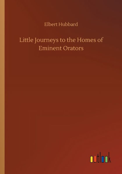 Little Journeys to the Homes of Eminent Orators