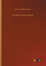 Title: A Little Union Scout, Author: Joel Chandler Harris