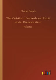 Title: The Variation of Animals and Plants under Domestication: Volume 1, Author: Charles Darwin