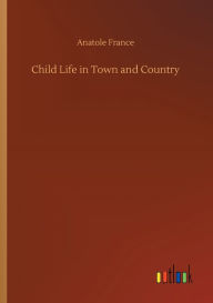 Title: Child Life in Town and Country, Author: Anatole France