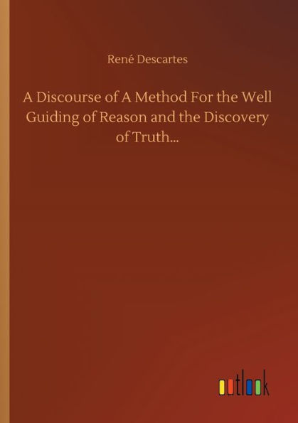 A Discourse of Method For the Well Guiding Reason and Discovery Truth...