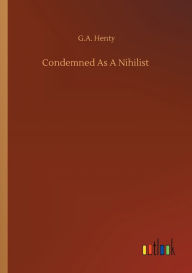 Title: Condemned As A Nihilist, Author: G.A. Henty