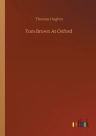 Title: Tom Brown At Oxford, Author: Thomas Hughes