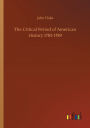 The Critical Period of American History 1783-1789