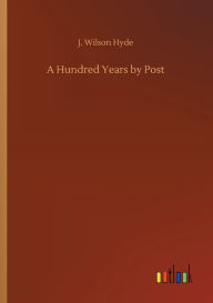 Title: A Hundred Years by Post, Author: J. Wilson Hyde