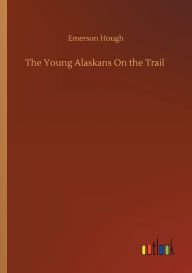 Title: The Young Alaskans On the Trail, Author: Emerson Hough