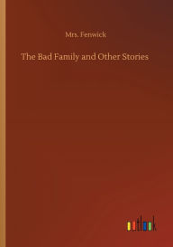 Title: The Bad Family and Other Stories, Author: Mrs. Fenwick