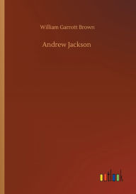 Title: Andrew Jackson, Author: William Garrott Brown