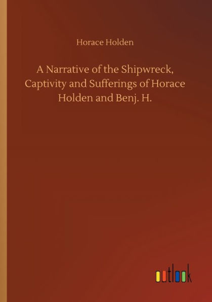 A Narrative of the Shipwreck, Captivity and Sufferings Horace Holden Benj. H.
