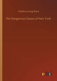 Title: The Dangerous Classes of New York, Author: Charles Loring Brace