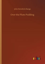 Title: Over the Plum-Pudding, Author: John Kendrick Bangs