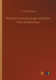Title: The Man From Archangel and Other Tales of Adventure, Author: Arthur Conan Doyle