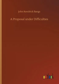 Title: A Proposal under Difficulties, Author: John Kendrick Bangs